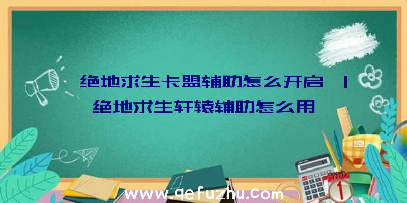 「绝地求生卡盟辅助怎么开启」|绝地求生轩辕辅助怎么用